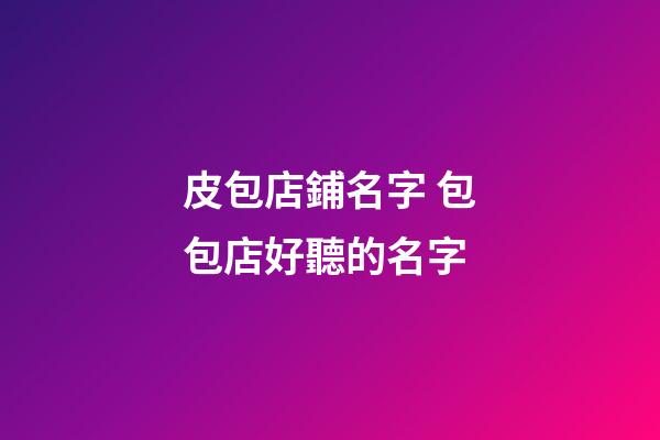 皮包店鋪名字 包包店好聽的名字-第1張-店鋪起名-玄機派